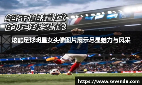 炫酷足球明星女头像图片展示尽显魅力与风采